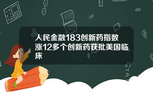 人民金融183创新药指数涨12多个创新药获批美国临床