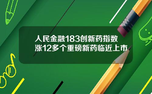 人民金融183创新药指数涨12多个重磅新药临近上市