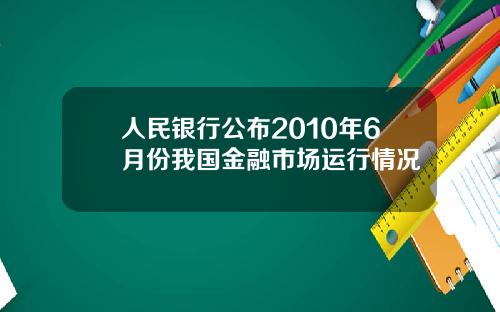 人民银行公布2010年6月份我国金融市场运行情况