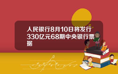 人民银行8月10日将发行330亿元68期中央银行票据