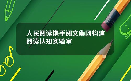 人民阅读携手阅文集团构建阅读认知实验室