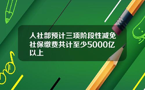 人社部预计三项阶段性减免社保缴费共计至少5000亿以上