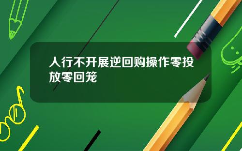 人行不开展逆回购操作零投放零回笼