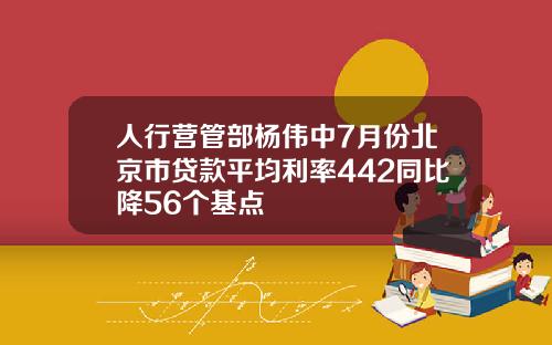 人行营管部杨伟中7月份北京市贷款平均利率442同比降56个基点