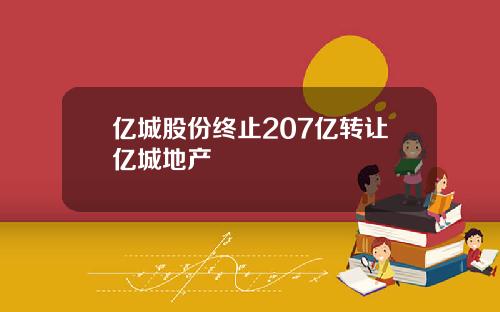 亿城股份终止207亿转让亿城地产