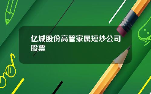 亿城股份高管家属短炒公司股票