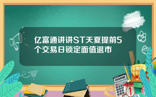 亿富通讲讲ST天夏提前5个交易日锁定面值退市