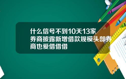 什么信号不到10天13家券商披露新增借款规模头部券商也爱借借借