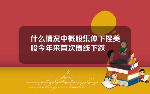 什么情况中概股集体下挫美股今年来首次周线下跌