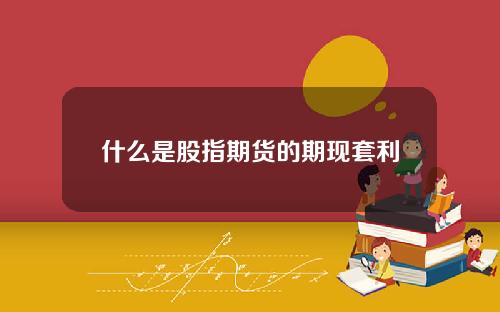 什么是股指期货的期现套利