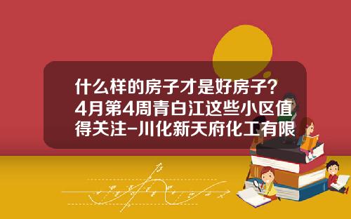 什么样的房子才是好房子？4月第4周青白江这些小区值得关注-川化新天府化工有限公司