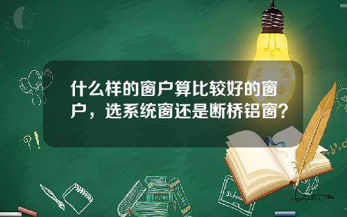 什么样的窗户算比较好的窗户，选系统窗还是断桥铝窗？