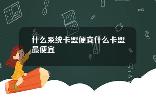 什么系统卡盟便宜什么卡盟最便宜