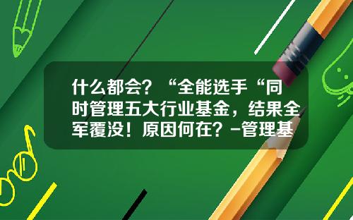 什么都会？“全能选手“同时管理五大行业基金，结果全军覆没！原因何在？-管理基金
