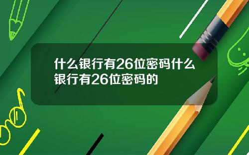 什么银行有26位密码什么银行有26位密码的