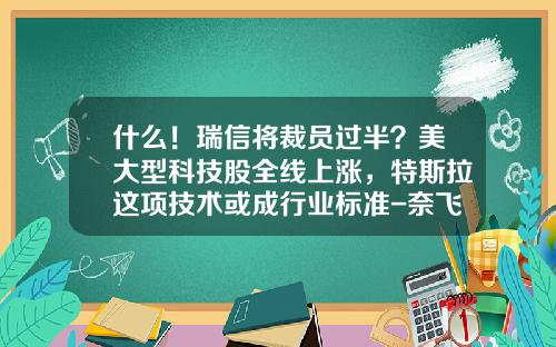 什么！瑞信将裁员过半？美大型科技股全线上涨，特斯拉这项技术或成行业标准-奈飞股票最新资讯