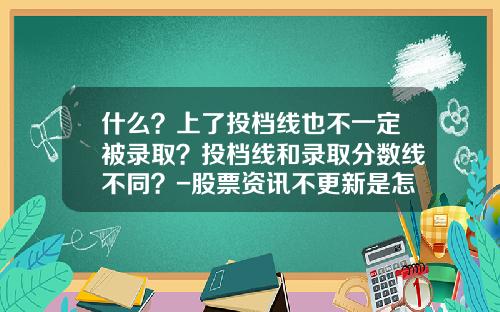 什么？上了投档线也不一定被录取？投档线和录取分数线不同？-股票资讯不更新是怎么回事