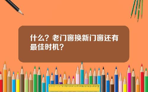 什么？老门窗换新门窗还有最佳时机？