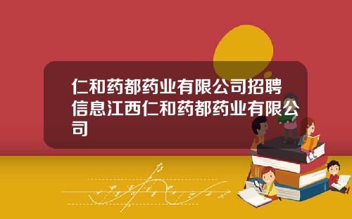 仁和药都药业有限公司招聘信息江西仁和药都药业有限公司