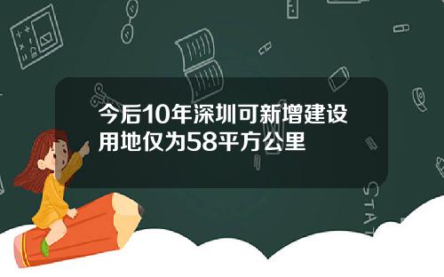 今后10年深圳可新增建设用地仅为58平方公里