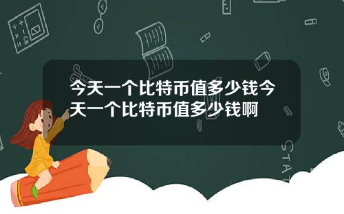 今天一个比特币值多少钱今天一个比特币值多少钱啊