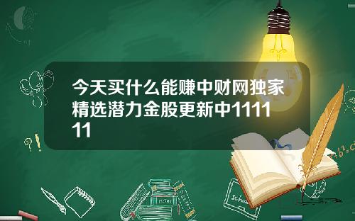 今天买什么能赚中财网独家精选潜力金股更新中111111