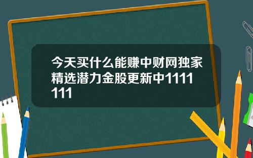 今天买什么能赚中财网独家精选潜力金股更新中1111111