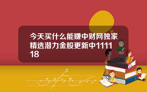 今天买什么能赚中财网独家精选潜力金股更新中111118