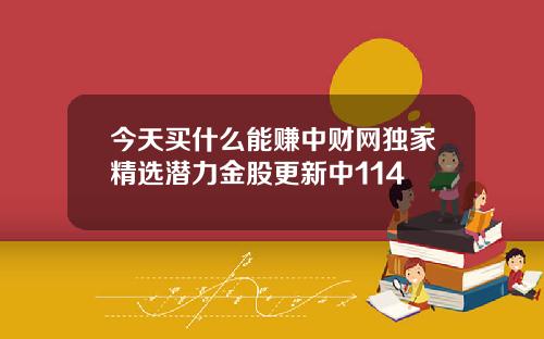 今天买什么能赚中财网独家精选潜力金股更新中114