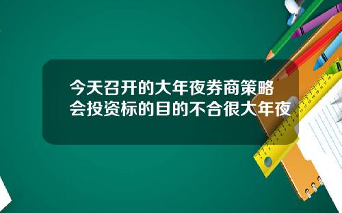 今天召开的大年夜券商策略会投资标的目的不合很大年夜