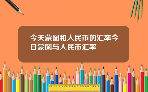 今天蒙图和人民币的汇率今日蒙图与人民币汇率