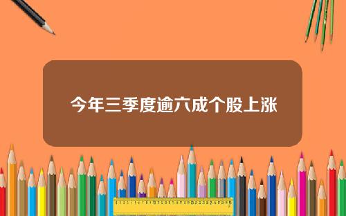 今年三季度逾六成个股上涨