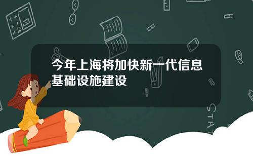 今年上海将加快新一代信息基础设施建设