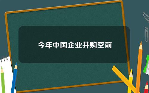 今年中国企业并购空前