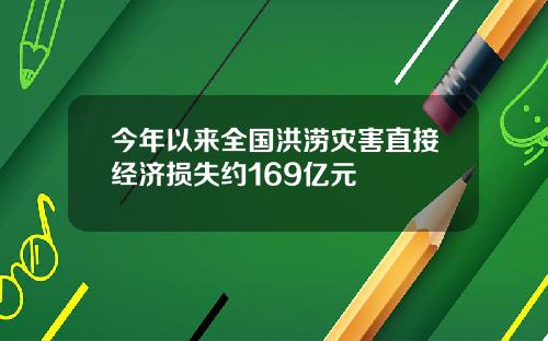 今年以来全国洪涝灾害直接经济损失约169亿元