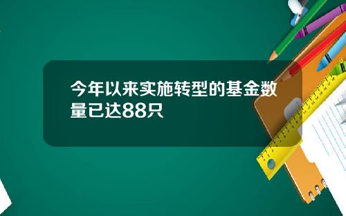 今年以来实施转型的基金数量已达88只