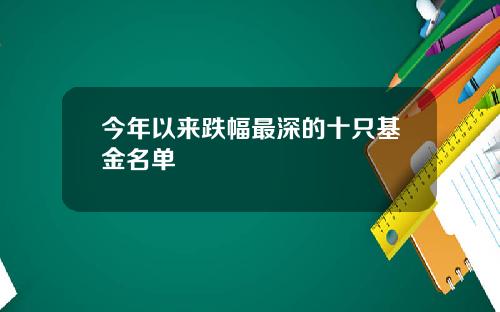 今年以来跌幅最深的十只基金名单