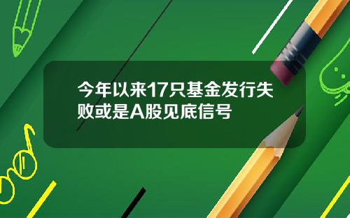 今年以来17只基金发行失败或是A股见底信号