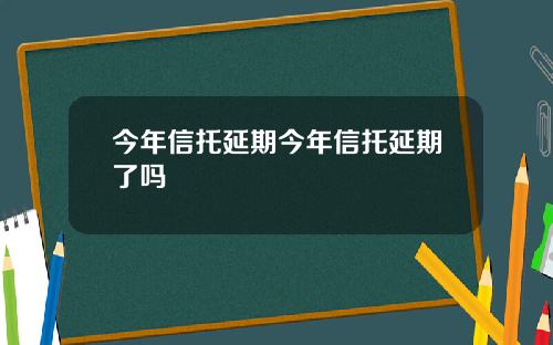 今年信托延期今年信托延期了吗