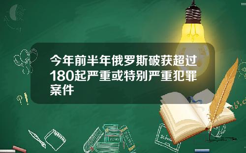 今年前半年俄罗斯破获超过180起严重或特别严重犯罪案件