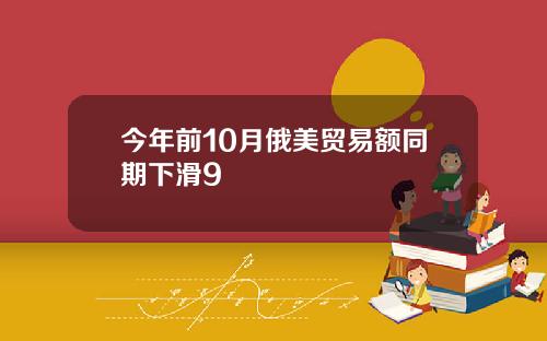 今年前10月俄美贸易额同期下滑9