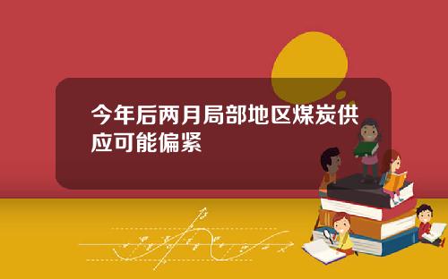 今年后两月局部地区煤炭供应可能偏紧