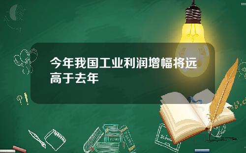 今年我国工业利润增幅将远高于去年