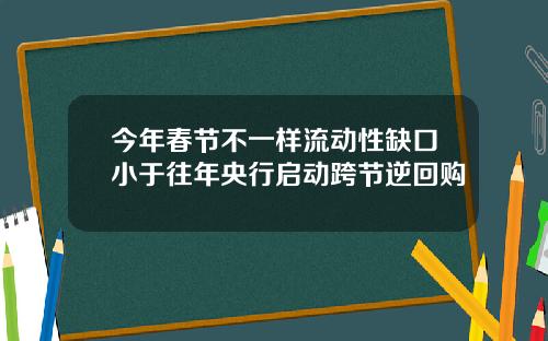 今年春节不一样流动性缺口小于往年央行启动跨节逆回购