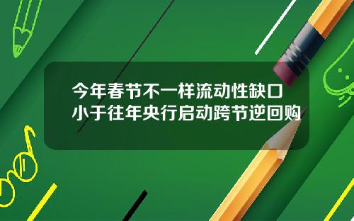 今年春节不一样流动性缺口小于往年央行启动跨节逆回购