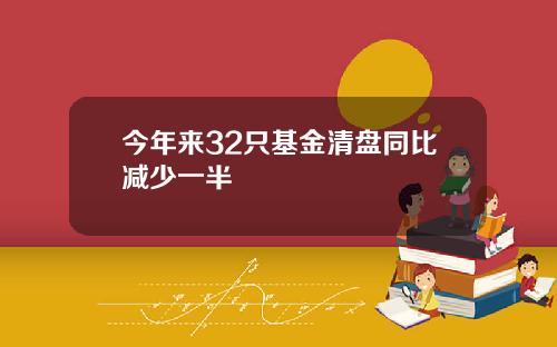 今年来32只基金清盘同比减少一半