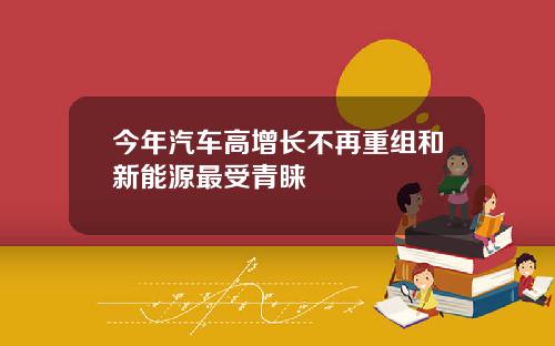 今年汽车高增长不再重组和新能源最受青睐