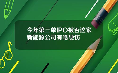 今年第三单IPO被否这家新能源公司有啥硬伤