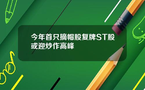 今年首只摘帽股复牌ST股或迎炒作高峰