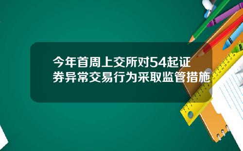 今年首周上交所对54起证券异常交易行为采取监管措施